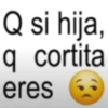 Q si hija, q cortita eres