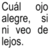 Cuál ojo alegre, si ni veo de lejos.