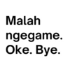 Malah ngegame. Oke. Bye.