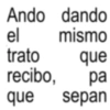 Ando dando el trato mismo que recibo, pa que sepan