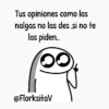 Tus opiniones como las nalgas no las des,si no te las piden... @FlorksitaV