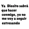 Ya Diosito sabrá que hacer conmigo, yo no me voy a seguir estresando