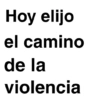 Hoy elijo el camino de la violencia