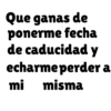 Que ganas de ponerme fecha de caducidad y echarme perder a mi misma