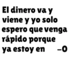 El dinero va y viene y yo solo espero que venga rápido porque ya estoy en -0
