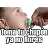 Toma tu chupón ya no llores
