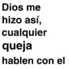 Dios me hizo así, cualquier queja hablen con el