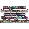 yine moralim bozuldu şu seni seviyorumlu fikranı anlat da gülelim birazcık