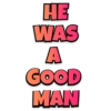 HE WAS A GOOD MAN