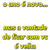 ano é novo... mas a vontade de ficar com vc é velha
