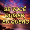 SE VOCÊ QUISER, EU QUERO