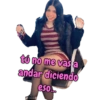 tú no me vas a andar diciendo eso...
