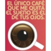 EL ÚNICO CAFÉ QUE ME QUITA EL SUENO ES EL DE TUS OJOS.