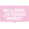 NO LLORES, ¿TE MANDO NUDES?