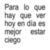 Para lo que hay que ver hoy en día es mejor ciego estar