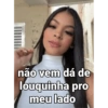 não vem dá de louquinha pro meu lado