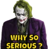 WHY SO SERIOUS?