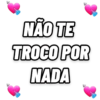 NÃO TE TROCO POR NADA