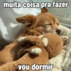 muita coisa pra fazer vou dormir