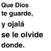 Que Dios te guarde, y ojalá se le olvide donde.