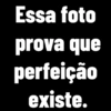 Essa foto prova que perfeição existe.