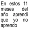 En estos 11 meses del año aprendi que yo no aprendo