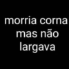 morria corna mas não largava