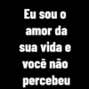 Eu sou o amor da sua vida e você não percebeu