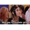 Más gay no pudiste verte
