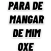 PARA DE MANGAR DE MIM OXE