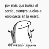 por más que bañes al cerdo, siempre vuelve a revolcarse en la mierd... @FlorksitaV sigueme