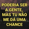 PODERIA SER
A.GENTE,
MAS TU NÃO
ME DÁ UMA
CHANCE