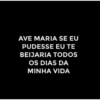 AVE MARIA SE EU
PUDESSE EU TE
BEIJARIA TODOS
OS DIAS DA
MINHA VIDA