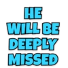 HE WILL BE DEEPLY MISSED