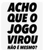 ACHO QUE O JOGO VIROU NÃO É MESMO?