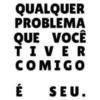 QUALQUER PROBLEMA QUE VOCÊ TIVER COMIGO SEU. É