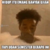HIDUP ITU EMANG BANYAK UJIAN BACODITY TAPI UDAH SEMESTER BERAPA INI