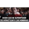 DICEN QUE MI SUPERPODER
ES HIPNOTIZAR A LAS HEMBRAS