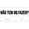 NÃO TEM OQ FAZER?
Cancel
Ok