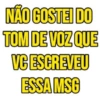 NÃO GOSTEI DO TOM DE VOZ QUE VC ESCREVEU ESSA MSG