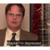 Maybe I'm depressed.