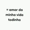 = amor da minha vida todinha