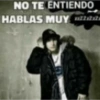 NO TE ENTIENDO HABLAS MUY