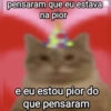 pensaram que eu estava na pior e eu estou pior do que pensaram