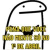 PENA QUE VOCÊ
NÃO MENTE SÓ NO
1º DE ABRIL