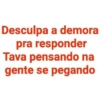 Desculpa a demora pra responder Tava pensando na gente se pegando