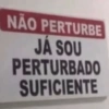 NÃO PERTURBE JA JÁ SOU PERTURBADO SUFICIENTE