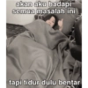 akan aku hadapi semua masalah ini tapi tidur dulu bentar