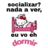 socializar?
nada a ver,
eu vo eh
dormir