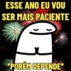 ESSE ANO EU VOU SER MAIS PACIENTE *PORÉM DEPENDE*
